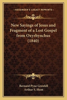 New Sayings of Jesus and Fragment of a Lost Gospel from Oxyrhynchus (1840) by Grenfell, Bernard Pyne
