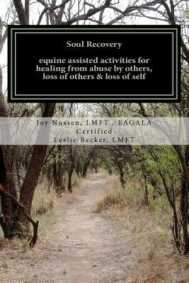 Soul Recovery UPDATED: equine assisted activities for healing from abuse by others, loss of others & loss of self by Nussen Lmft, Joy