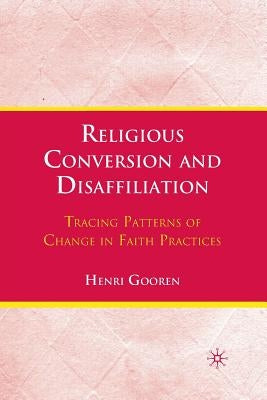 Religious Conversion and Disaffiliation: Tracing Patterns of Change in Faith Practices by Gooren, H.