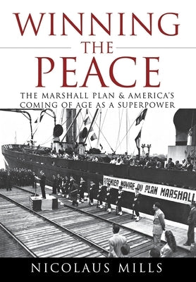 Winning the Peace: The Marshall Plan and America's Coming of Age as a Superpower by Mills, Nicolaus