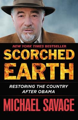 Scorched Earth: Restoring the Country After Obama by Savage, Michael