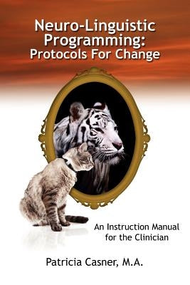 Neuro-Linguistic Programming: Protocols for Change: An Instruction Manual for the Clinician by Casner, Patricia