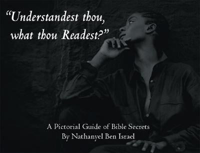 "Understandest Thou, What Thou Readest?": A Pictorial Guide of Bible Secrets by Israel, Nathanyel Ben