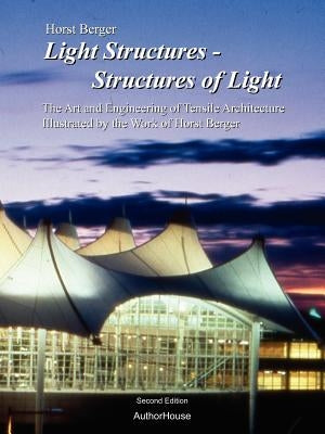 Light Structures - Structures of Light: The Art and Engineering of Tensile Architecture Illustrated by the Work of Horst Berger by Berger, Horst