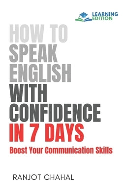 How to Speak English with Confidence in 7 Days: Boost Your Communication Skills by Chahal, Ranjot Singh