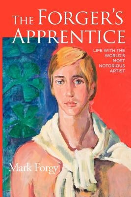 The Forger's Apprentice: Life with the World's Most Notorious Artist by Forgy, Mark