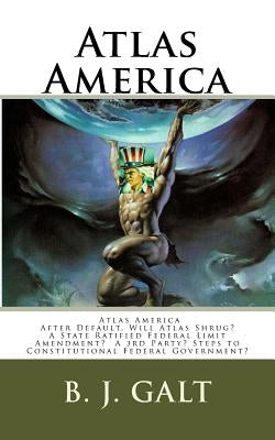 Atlas America: Will Atlas Shrug? by Galt, B. J.