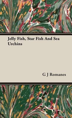 Jelly Fish, Star Fish And Sea Urchins by Romanes, G. J.