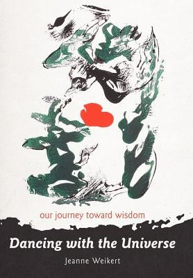 Dancing with the Universe: Our Journey Toward Wisdom by Weikert, Jeanne