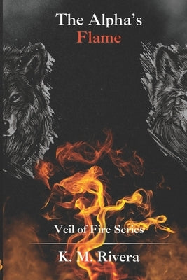 The Alpha's Flame: Veil of Fire Series by Rivera, K. M.