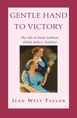 Gentle Hand To Victory: The Life of Annie Sullivan (Helen Keller's Teacher) by Taylor, Jean Welt