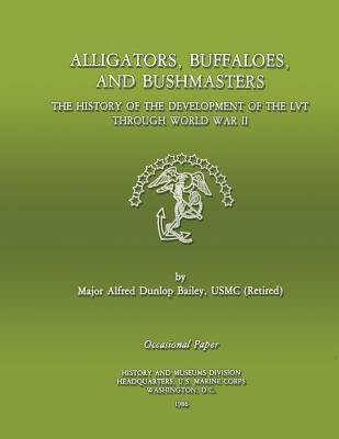 Alligators, Buffaloes, and Bushmasters: The History of the Development of the LVT through World War II by Bailey Usmc-R, Alfred D.