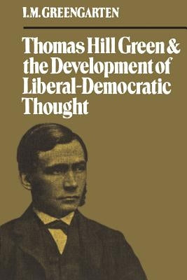 Thomas Hill Green and the Development of Liberal-Democratic Thought by Greengarten, I. M.