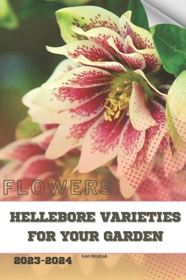Hellebore Varieties for Your Garden: Become flowers expert by Moshak, Ivan