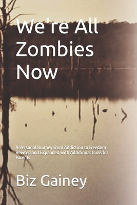 We're All Zombies Now: A Personal Journey From Addiction to Freedom by Gainey, Biz