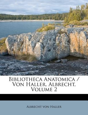 Bibliotheca Anatomica / Von Haller, Albrecht, Volume 2 by Haller, Albrecht Von