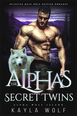 The Alpha's Secret Twins: Rejected Mate Wolf Shifter Romance by Wolf, Kayla