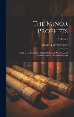 The Minor Prophets: With a Commentary, Explanatory and Practical, and Introductions to the Several Books; Volume 1 by Pusey, Edward Bouverie