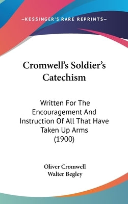Cromwell's Soldier's Catechism: Written For The Encouragement And Instruction Of All That Have Taken Up Arms (1900) by Cromwell, Oliver