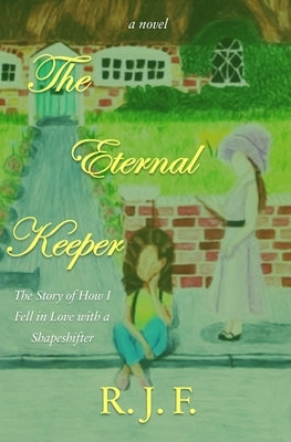 The Eternal Keeper: The Story of How I Fell in Love with a Shapeshifter by F, R. J.