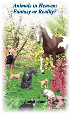 Animals in Heaven- Fantasy or Reality by Stanton, Arch