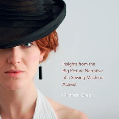 Insights from the Big Picture Narrative of a Sewing Machine Activist: Compassion Economy & Resistance by Green, Miranda
