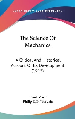 The Science Of Mechanics: A Critical And Historical Account Of Its Development (1915) by Mach, Ernst
