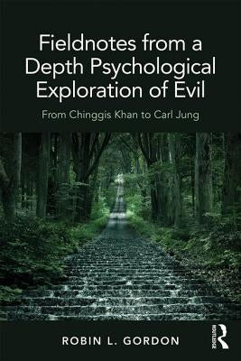 Fieldnotes from a Depth Psychological Exploration of Evil: From Chinggis Khan to Carl Jung by Gordon, Robin L.