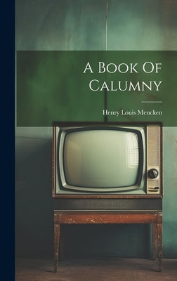 A Book Of Calumny by Mencken, Henry Louis