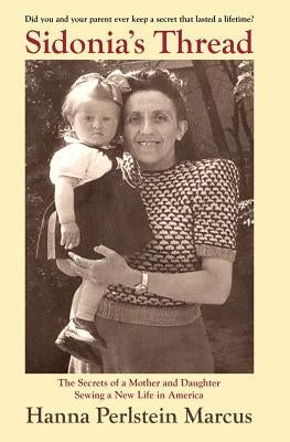 Sidonia's Thread: The Secrets of a Mother and Daughter Sewing a New Life in America by Marcus, Hanna Perlstein