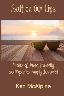 Salt on Our Lips: Stories of Humor, Humanity and Mysteries Happily Unresolved by Tovar, Hank