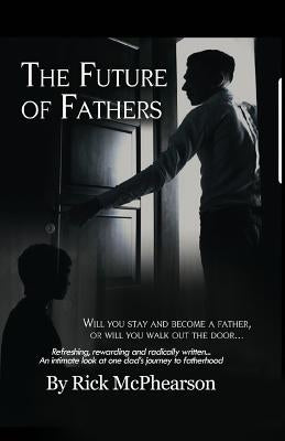 The Future of Fathers: Will you stay and become a father, or will you walk out the door... by McPhearson, Rick James