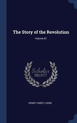 The Story of the Revolution; Volume 01 by Lodge, Henry Cabot
