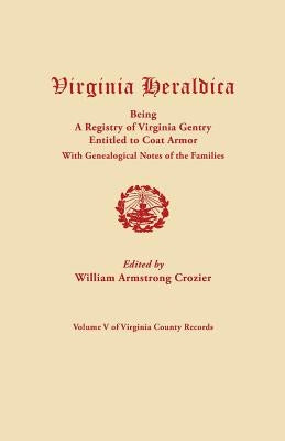 Virginia Heraldica, Being a Registry of Virginia Gentry Entitled to Coat Armor, with Genealogical Notes of the Families by Crozier, William Armstrong