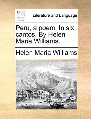 Peru, a poem. In six cantos. By Helen Maria Williams. by Williams, Helen Maria