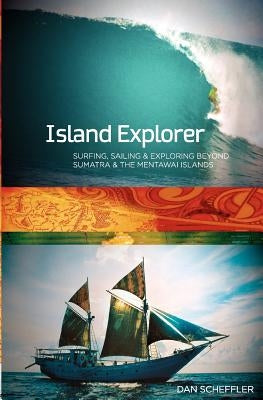 Island Explorer: Surfing, Sailing and Exploring Beyond Sumatra and the Mentawai Islands. by Scheffler, Dan