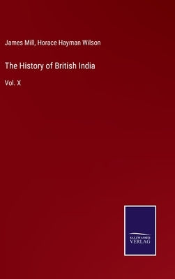 The History of British India: Vol. X by Mill, James