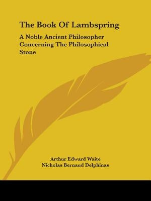 The Book Of Lambspring: A Noble Ancient Philosopher Concerning The Philosophical Stone by Waite, Arthur Edward