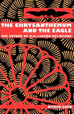 The Chrysanthemum and the Eagle: The Future of U.S.-Japan Relations by Sato, Ryuzo