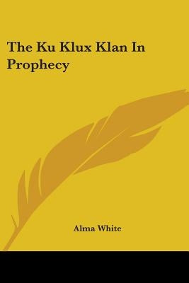 The Ku Klux Klan in Prophecy by White, Alma
