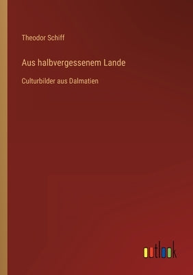 Aus halbvergessenem Lande: Culturbilder aus Dalmatien by Schiff, Theodor