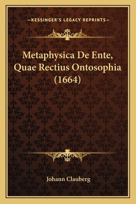 Metaphysica De Ente, Quae Rectius Ontosophia (1664) by Clauberg, Johann