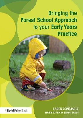 Bringing the Forest School Approach to your Early Years Practice by Constable, Karen