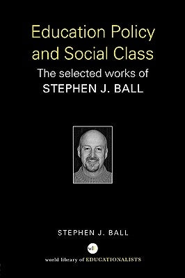 Education Policy and Social Class: The Selected Works of Stephen J. Ball by Ball, Stephen J.