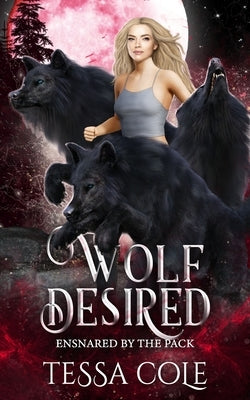 Wolf Desired: A Rejected Mates Reverse Harem Romance by Cole, Tessa
