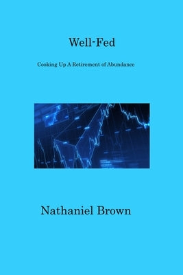 Well-Fed: Cooking Up A Retirement of Abundance by Brown, Nathaniel