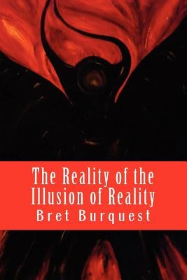 The Reality of the Illusion of Reality by Burquest, Bret