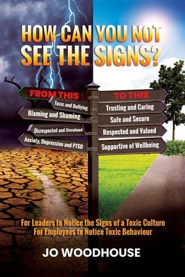 How can you not see the signs?: For Leaders to Notice the Signs of a Toxic Culture For Employees to Notice Toxic Behaviour by Woodhouse, Jo