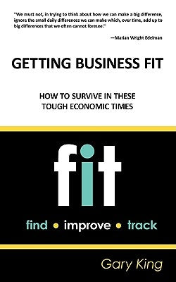 Getting Business Fit: How to Survive in These Tough Economic Times by King, Gary