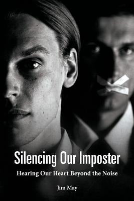 Silencing Our Imposter: Hearing Our Heart Beyond the Noise by May, Jim